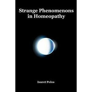Strange Phenomenons in Homeopathy, Paperback - Isuret Polos imagine