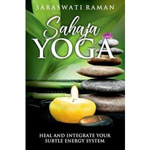 Sahaja Yoga: Heal and Integrate Your Subtle Energy System, Paperback - Saraswati Raman imagine