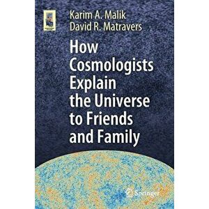 How Cosmologists Explain the Universe to Friends and Family, Paperback - Karim A. Malik imagine