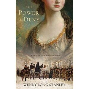 The Power to Deny: A Woman of the Revolution Novel, Paperback - Wendy Long Stanley imagine