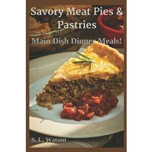 Savory Meat Pies & Pastries: Main Dish Dinner Meals!, Paperback - S. L. Watson imagine