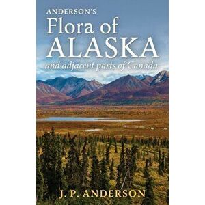 Anderson's Flora of Alaska and Adjacent Parts of Canada: An Illustrated Descriptive Text of All Vascular Plants Known to Occur Within the Region Cover imagine
