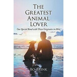 The Greatest Animal Lover: Our Special Bond with Them Originates in Him, Paperback - Bo Brink imagine