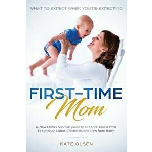 First-Time Mom: What to Expect When You're Expecting: A New Mom's Survival Guide to Prepare Yourself for Pregnancy, Labor, Childbirth, , Paperback - Ol imagine