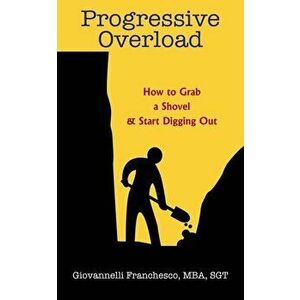 Progressive Overload: How to Grab a Shovel & Start Digging, Paperback - Mba Sgt Giovannelli Franchesco imagine