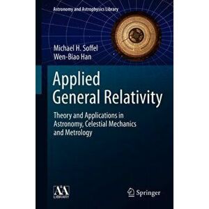 Applied General Relativity: Theory and Applications in Astronomy, Celestial Mechanics and Metrology, Hardcover - Michael H. Soffel imagine