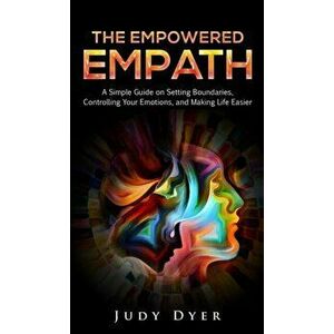 The Empowered Empath: A Simple Guide on Setting Boundaries, Controlling Your Emotions, and Making Life Easier, Hardcover - Judy Dyer imagine