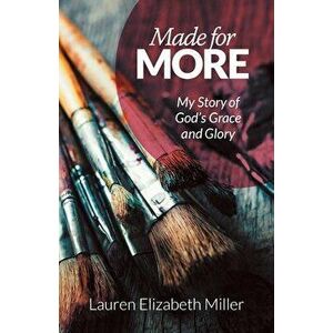 Made for More: My Story of God's Grace and Glory, Paperback - Lauren Elizabeth Miller imagine
