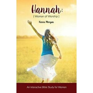 Hannah Woman of Worship: An Interactive Bible Study for Women, Paperback - Karen Morgan imagine