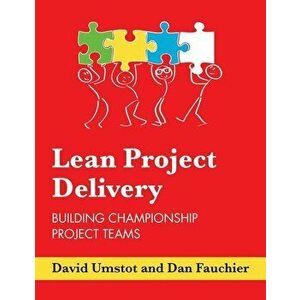 Lean Project Delivery: Building Championship Project Teams, Paperback - Dan Fauchier imagine