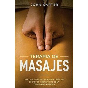 Terapia de Masajes: Una Gua Integral con los Consejos, Secretos y Beneficios de la Terapia de Masajes (Massage Therapy Spanish Version), Paperback - J imagine