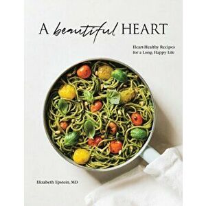 A Beautiful Heart Cookbook: Heart-Healthy Recipes for a Long, Happy Life, Paperback - Elizabeth Epstein MD imagine