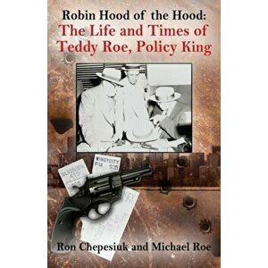 Robin Hood of the Hood: The Life and Times of Teddy Roe, Policy King, Paperback - Ron Chepesiuk imagine