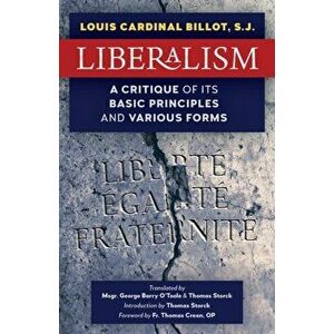 Liberalism: A Critique of Its Basic Principles and Various Forms (Newly Revised English Translation), Paperback - S. J. Louis Cardinal Billot imagine