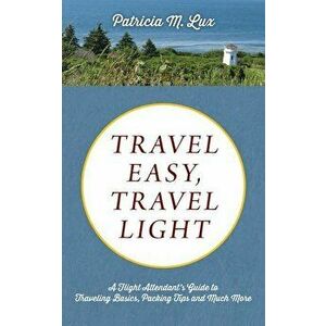 Travel Easy, Travel Light: A Flight Attendant's Guide to Traveling Basics, Packing Tips and Much More, Paperback - Patricia M. Lux imagine