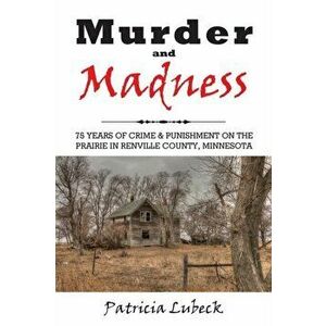 Murder and Madness: 75 Years of Crime and Punishment in Renville County Minnesota, Paperback - Patricia Lubeck imagine