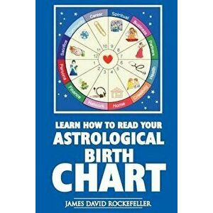 Learn How to Read Your Astrological Birth Chart, Paperback - James David Rockefeller imagine