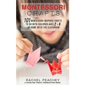 Montessori Crafts: 101 Montessori-Inspired Crafts to do with Children Ages 2-6 at Home or in the Classroom, Paperback - Rachel Peachey imagine