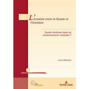 L'Armnie Entre La Russie Et l'Occident: Quelle volution Dans Un Environnement Complexe ?, Paperback - Anna Mkhoyan imagine