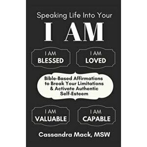Speaking Life Into Your I Am: Bible-Based Affirmations To Break Your Limitations & Activate Authentic Self-Esteem, Paperback - Cassandra Mack imagine