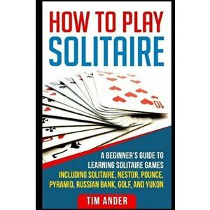 How To Play Solitaire: A Beginner's Guide to Learning Solitaire Games including Solitaire, Nestor, Pounce, Pyramid, Russian Bank, Golf, and Y, Paperba imagine