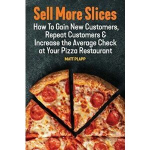Sell More Slices: How to Gain New Customers, Repeat Customers & Increase the Average Check at Your Pizza Restaurant, Paperback - Matt Plapp imagine