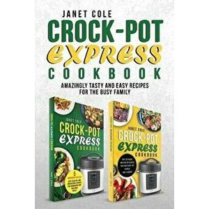 Crock-Pot Express Cookbook: Amazingly Tasty and Easy Recipes for the Busy Family, Paperback - Janet Cole imagine