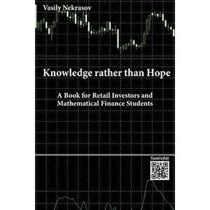 Knowledge rather than Hope: A Book for Retail Investors and Mathematical Finance Students, Paperback - Vasily Nekrasov imagine
