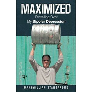 Maximized: Prevailing over My Bipolar Depression, Paperback - Maximillian Stangarone imagine