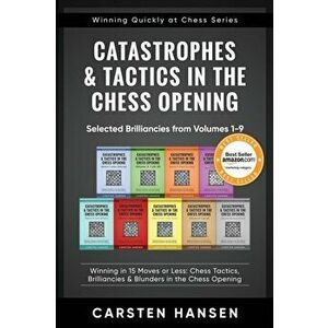 Catastrophes & Tactics in the Chess Opening - Selected Brilliancies from Volumes 1-9: Winning in 15 Moves or Less: Chess Tactics, Brilliancies & Blund imagine
