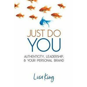Just Do You: Authenticity, Leadership, and Your Personal Brand, Paperback - Lisa a. King imagine