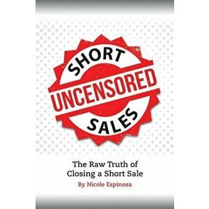 Short Sales: The Raw Truth Of Closing A Short Sale, Paperback - Nicole Espinosa imagine