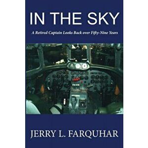 In the Sky: A Retired Captain Looks Back Over Fifty-Nine Years, Paperback - Jerry L. Farquhar imagine