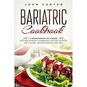 Bariatric Cookbook: 3 Manuscripts in 1 Book - Gastric Bypass Cookbook, Gastric Bypass Diet Guide, Gastric Bypass Recipes, Paperback - John Carter imagine