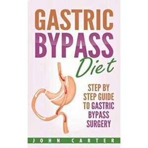 Gastric Bypass Diet: Step By Step Guide to Gastric Bypass Surgery, Hardcover - John Carter imagine