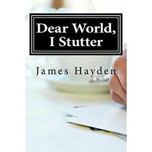 Dear World, I Stutter: A Series of Open Letters From A Person Who Stutters, Paperback - James Hayden imagine