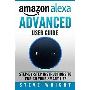 Amazon Alexa: Amazon Alexa: Advanced User Guide: Step By Step to Enrich Your Smart Life (alexa, alexa echo, alexa instructions, amaz, Paperback - Stev imagine