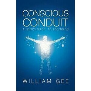Conscous Conduit: A User's Guide to Ascension, Paperback - William Gee imagine