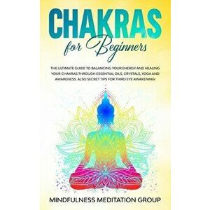 Chakras for Beginners: The Ultimate Guide to Balancing Your Energy and Healing Your Chakras Through Essential Oils, Crystals, Yoga and Awaren, Paperba imagine