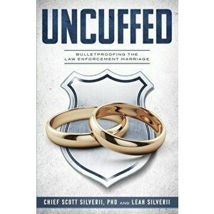 Uncuffed: Bulletproofing the Law Enforcement Marriage, Paperback - Scott Silverii imagine