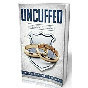 Uncuffed: Bulletproofing the Law Enforcement Marriage, Hardcover - Scott Silverii imagine
