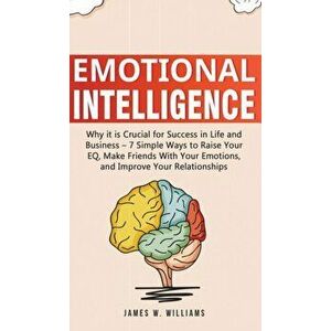 Emotional Intelligence: Why it is Crucial for Success in Life and Business - 7 Simple Ways to Raise Your EQ, Make Friends with Your Emotions, , Hardcov imagine