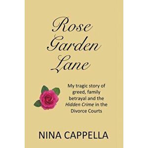 Rose Garden Lane: My Tragic Story of Greed, Family Betrayal and the Hidden Crime in the Divorce Courts, Paperback - Nina Cappella imagine