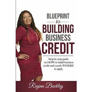 Blueprint to Building Business Credit: Step by step guide on how to build business credit, Paperback - Regina D. Buckley imagine