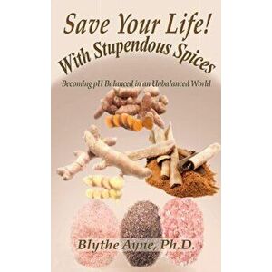 Save Your Life with Stupendous Spices: : Becoming PH Balanced in an Unbalanced World, Hardcover - Blythe Ayne imagine