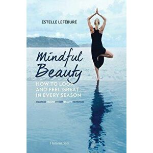 Mindful Beauty: How to Look and Feel Great in Every Season, Paperback - Estelle Lefebure imagine