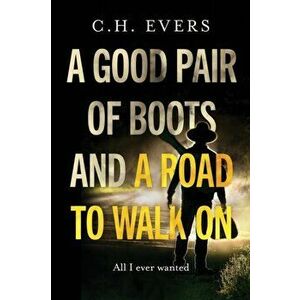 A Good Pair of Boots and a Road to Walk on: All I Ever Wanted, Paperback - C. H. Evers imagine