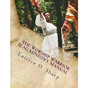 The Worship Warrior: Flag Ministry Training Manual, Paperback - Latrice D. Sharp imagine