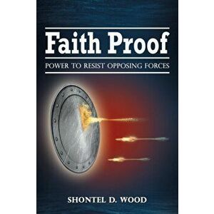 Faith Proof: Power to Resist Opposing Forces, Paperback - Shontel D. Wood imagine