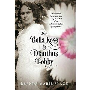 The Bella Rose & Dianthus Bobby: Discover the Mysterious and Unspoken Past of the Author's Italian Grandparents, Hardcover - Brenda Marie Black imagine